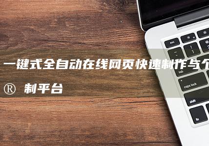 一键式全自动在线网页快速制作与个性化定制平台