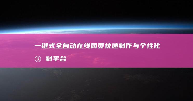 一键式全自动在线网页快速制作与个性化定制平台