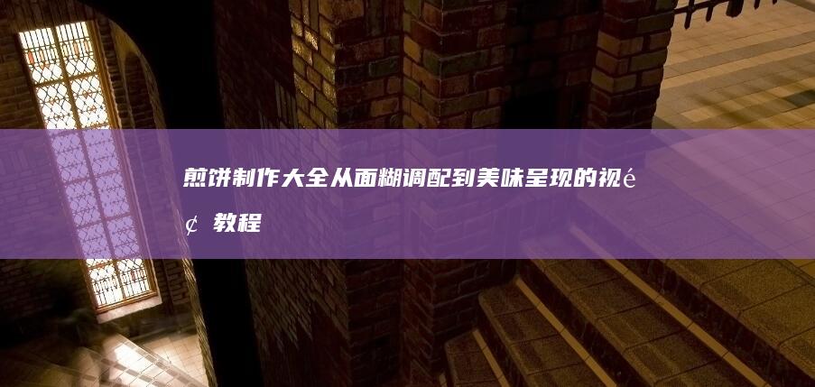 煎饼制作大全：从面糊调配到美味呈现的视频教程